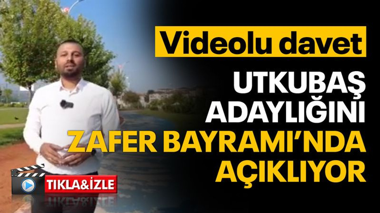 Utkubaş, adaylığını Zafer Bayramı'nda açıklayacak! Videolu davet