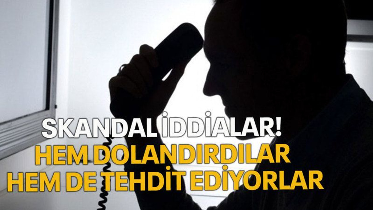 Skandal iddialar! Hem dolandırdılar hem de tehdit ediyorlar
