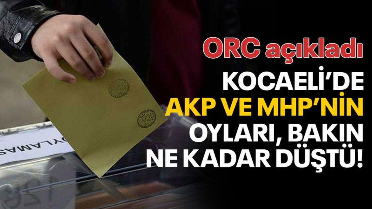 ORC açıkladı, AKP ve MHP'nin oyu Kocaeli’de bakın ne kadar düştü!
