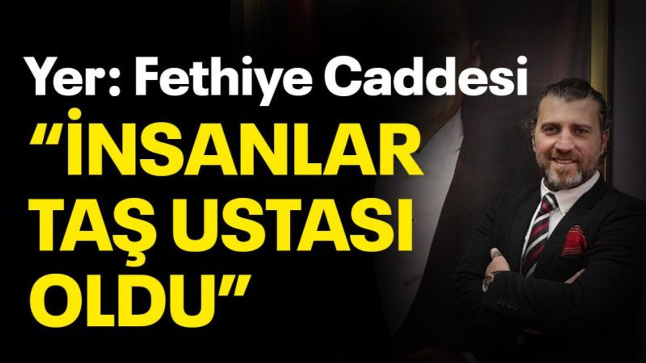 Yer: Fethiye Caddesi “İnsanlar taş ustası oldu”