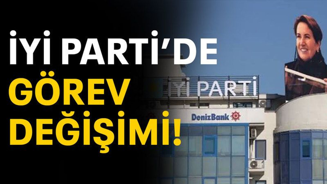 İYİ Parti’de görev değişimi!