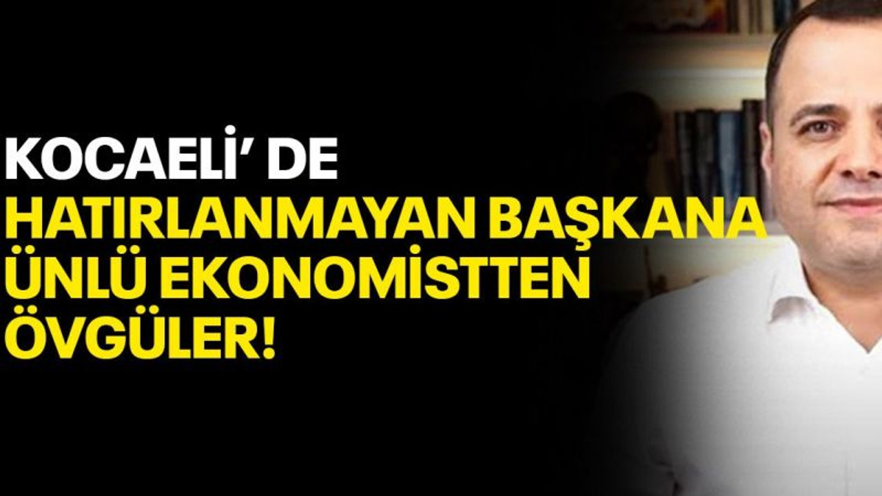 Kocaeli’de hatırlanmayan başkana ünlü ekonomistten övgüler!