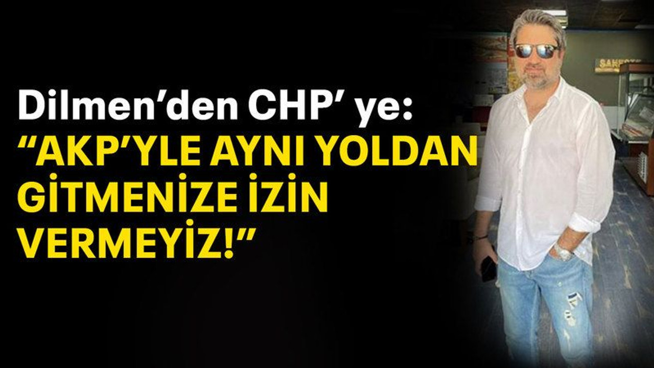 Dilmen’den CHP’ye: “AKP’yle aynı yoldan gitmenize izin vermeyiz”