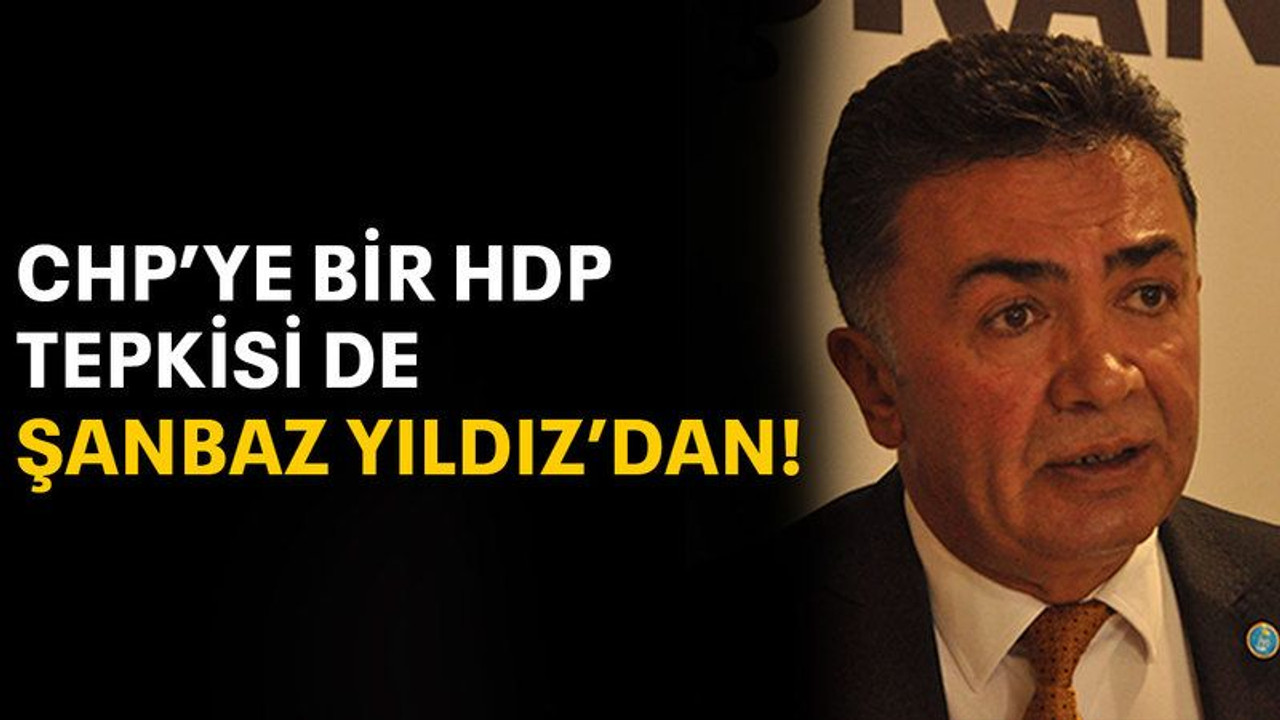 CHP'ye bir HDP tepkisi de Şanbaz Yıldız'dan!