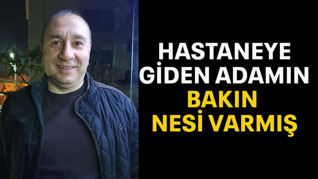 Hastaneye giden adamın bakın nesi varmış