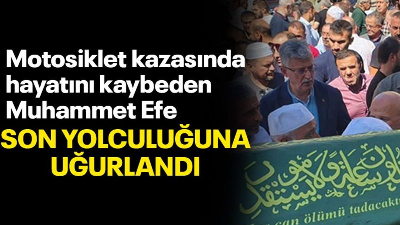 Motosiklet kazasında hayatını kaybeden Muhammet Efe,son yolculuğuna uğurlandı