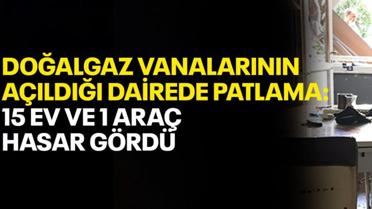 Doğalgaz vanalarının açıldığı dairede patlama: 15 ev ve bir araç hasar gördü