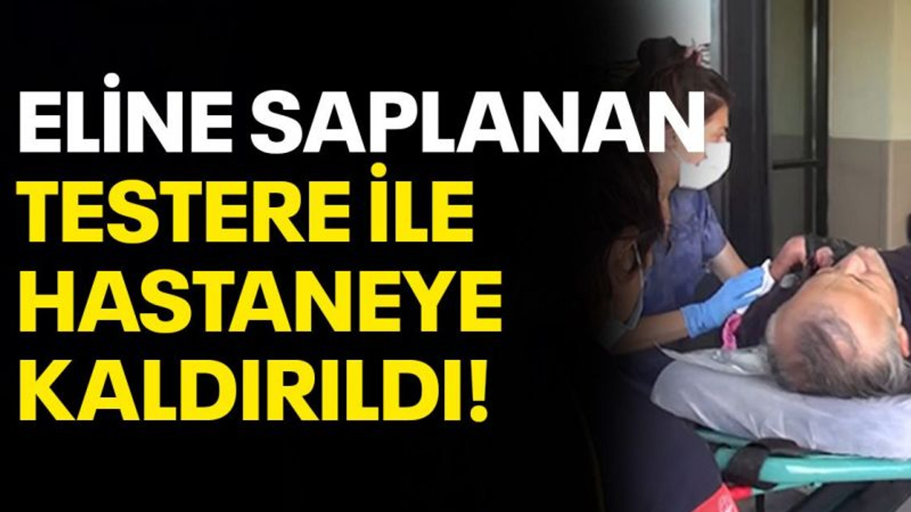 Eline saplanan testere ile hastaneye kaldırıldı!