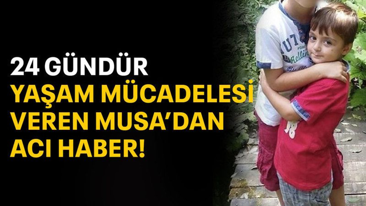 24 Gündür yaşam mücadelesi veren Musa'dan acı haber!