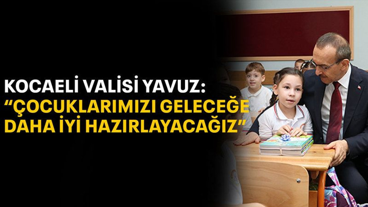 Kocaeli Valisi Yavuz: "Çocuklarımızı geleceğe daha iyi hazırlayacağız"