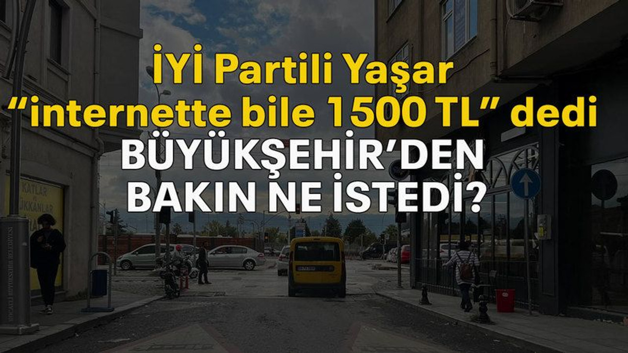 İYİ Partili Yaşar “internette bile 1500 TL” dedi Büyükşehir’den bakın ne istedi?