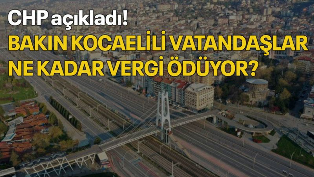 CHP açıkladı! Bakın Kocaelili vatandaşlar ne kadar vergi ödüyor?