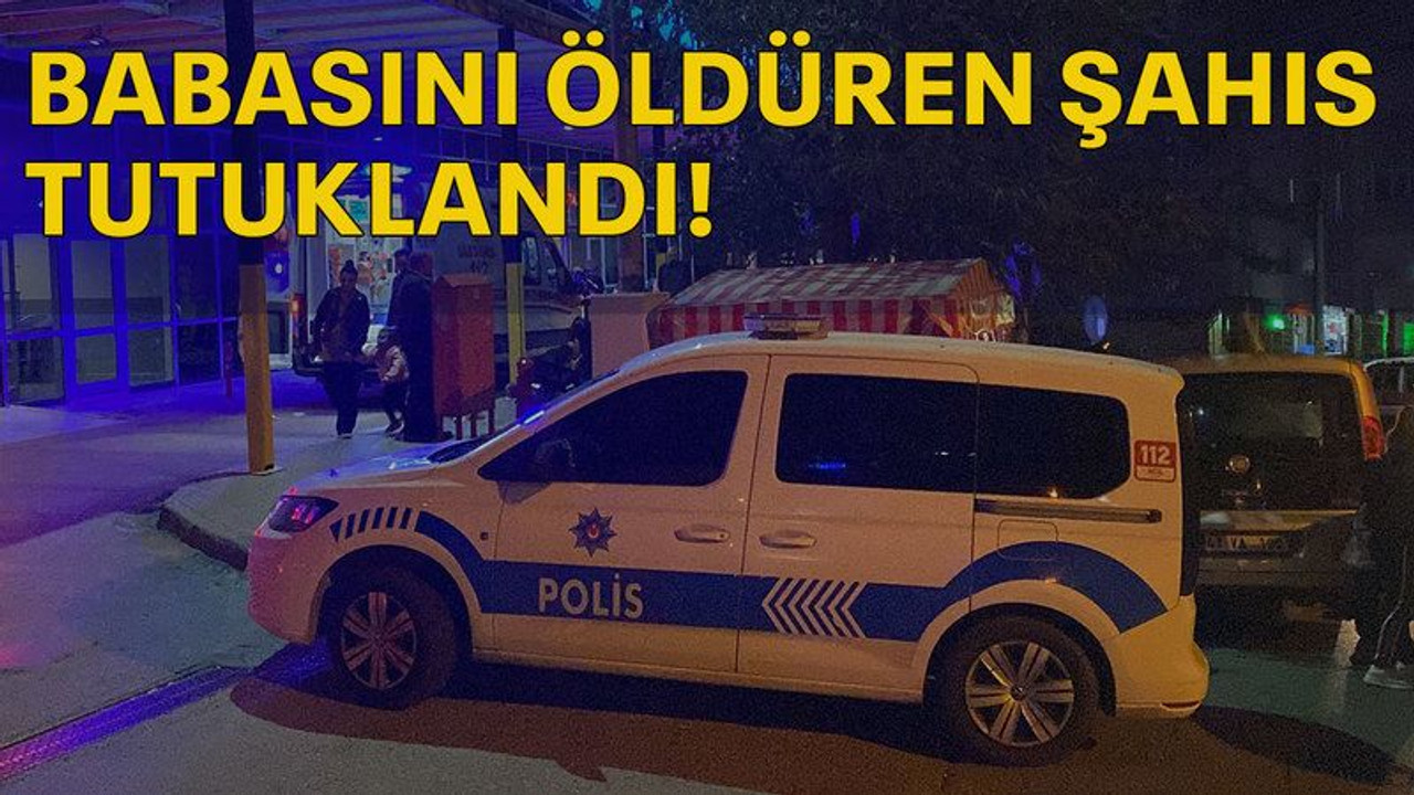 Babasını öldüren şahıs tutuklandı
