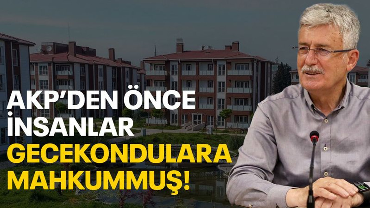 AKP’den önce insanlar gecekondulara mahkummuş!