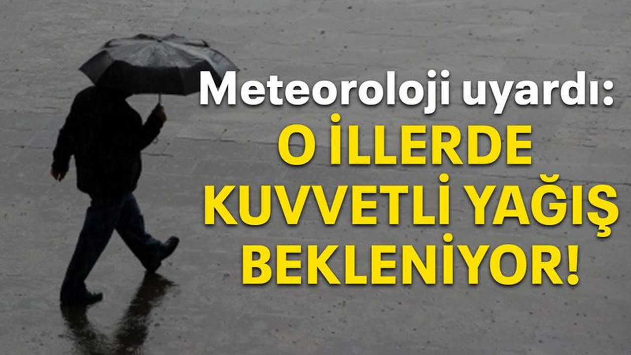 Meteoroloji Uyardı: O illerde kuvvetli yağış bekleniyor!