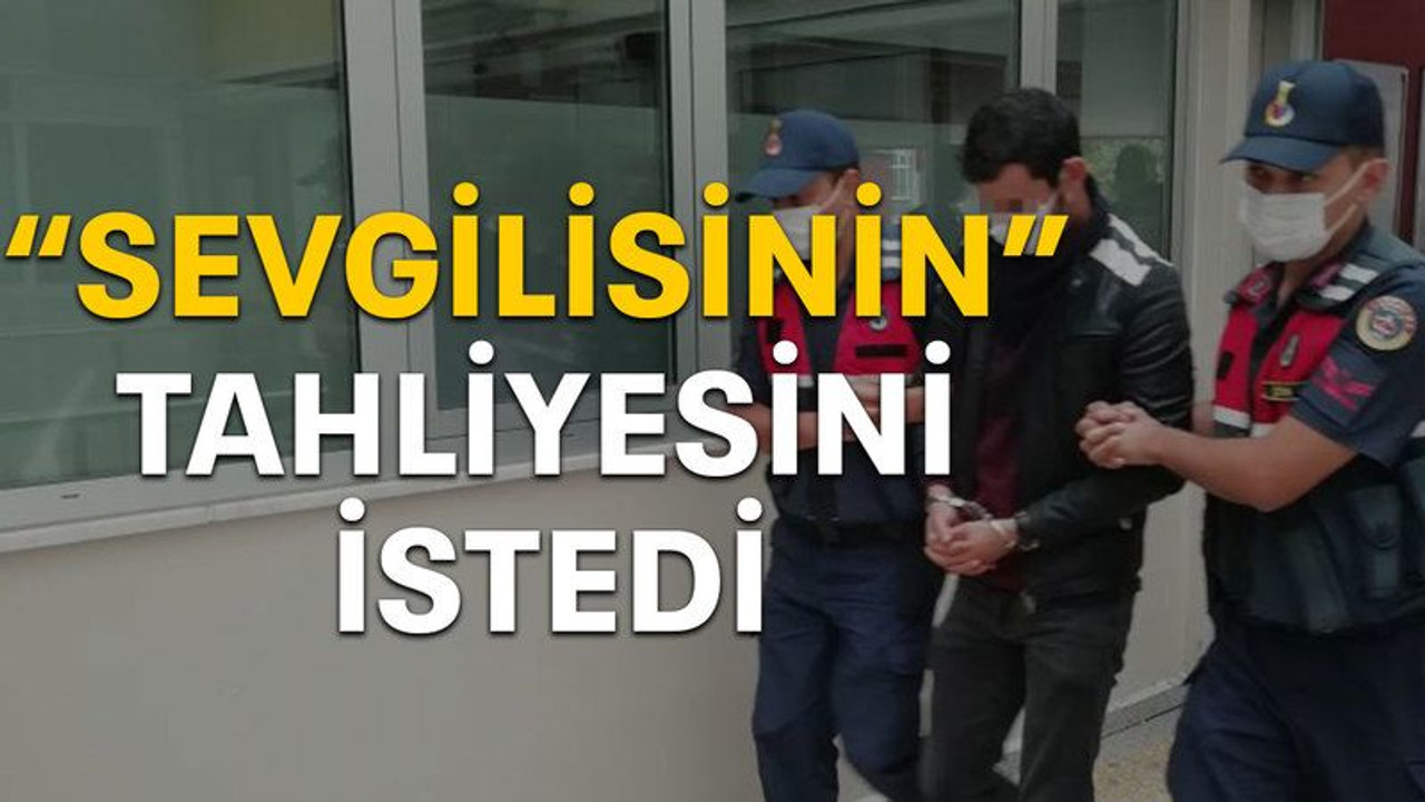 "Sevgilisinin" tahliyesini istedi