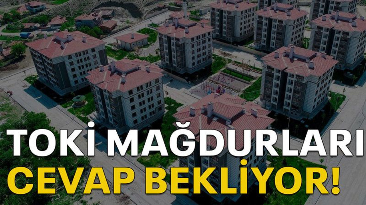 TOKİ mağdurları cevap bekliyor!