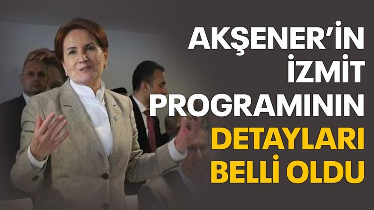 Akşener’in İzmit programının detayları belli oldu