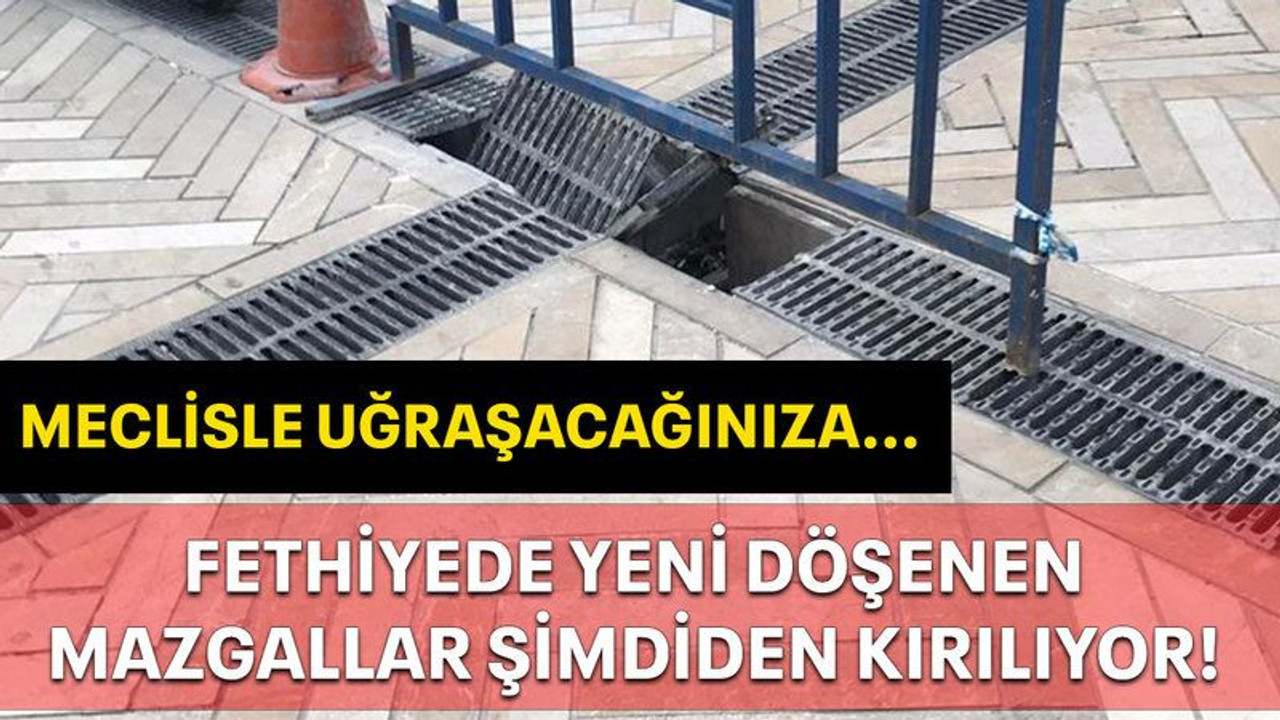 Meclisle uğraşacağınıza... Fethiye'de yeni döşenen mazgallar şimdiden kırılıyor!