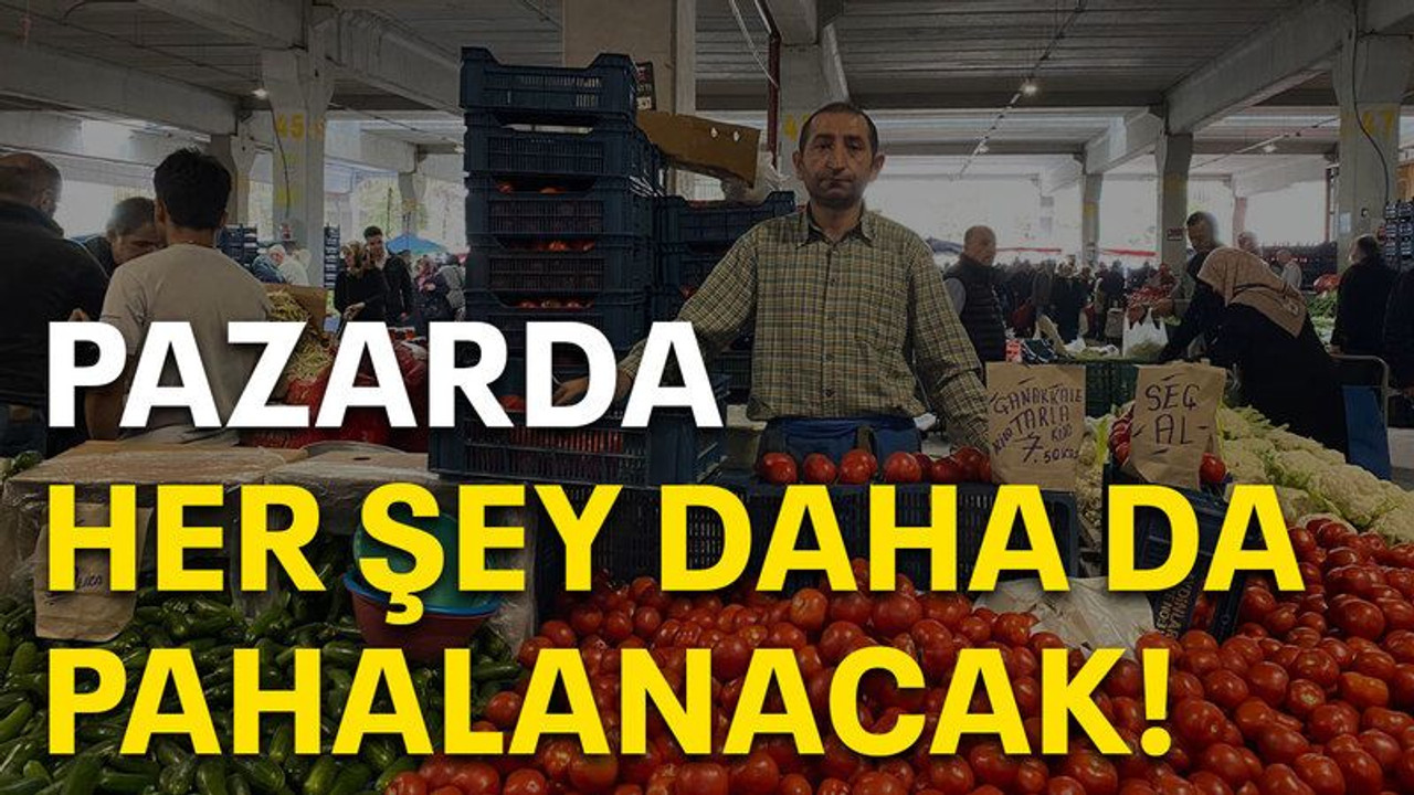 Pazarda her şey daha da pahalanacak!