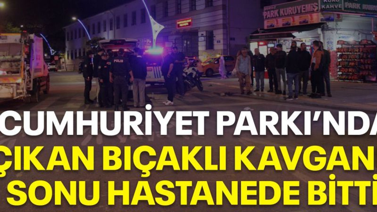 Cumhuriyet Parkı'nda çıkan bıçaklı kavganın sonu hastanede bitti