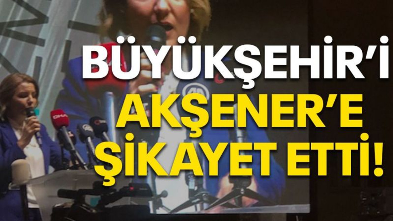 Büyükşehir’i Akşener’e şikayet etti