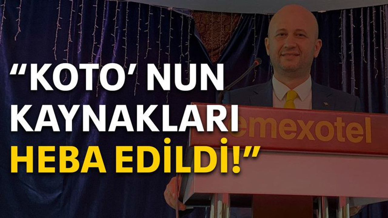 Bıyıklı: KOTO' nun kaynakları heba edildi