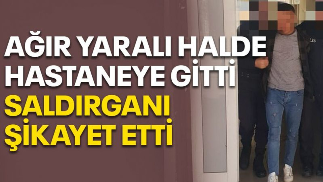 Ağır yaralı halde hastaneye gitti, saldırganı şikayet etti