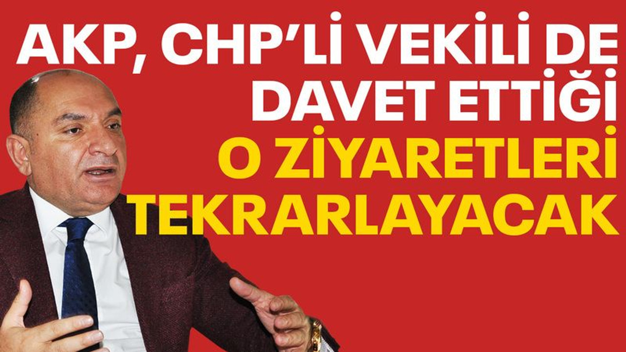 AKP, CHP’li vekili de davet ettiği o ziyaretleri tekrarlayacak