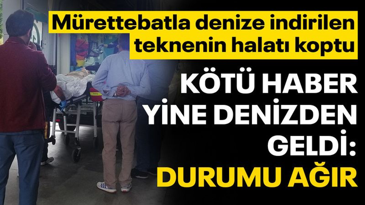 Kötü haber yine denizden geldi! 1 mürettebatın durumu ağır