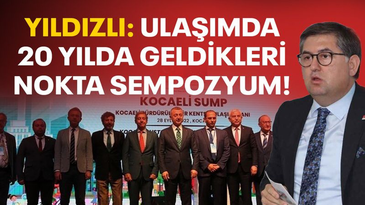 Yıldızlı: Ulaşımda 20 yılda geldikleri nokta sempozyum!