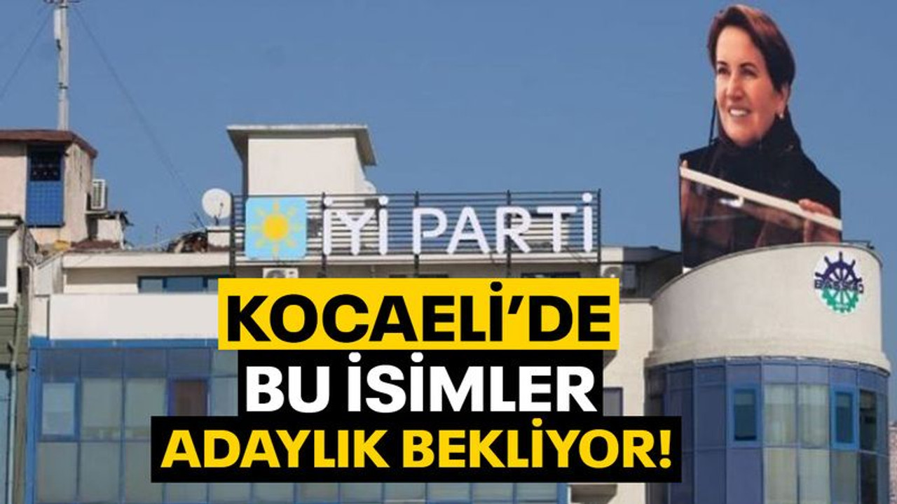 İYİ Parti Kocaeli'de, bu isimler adaylık bekliyor!
