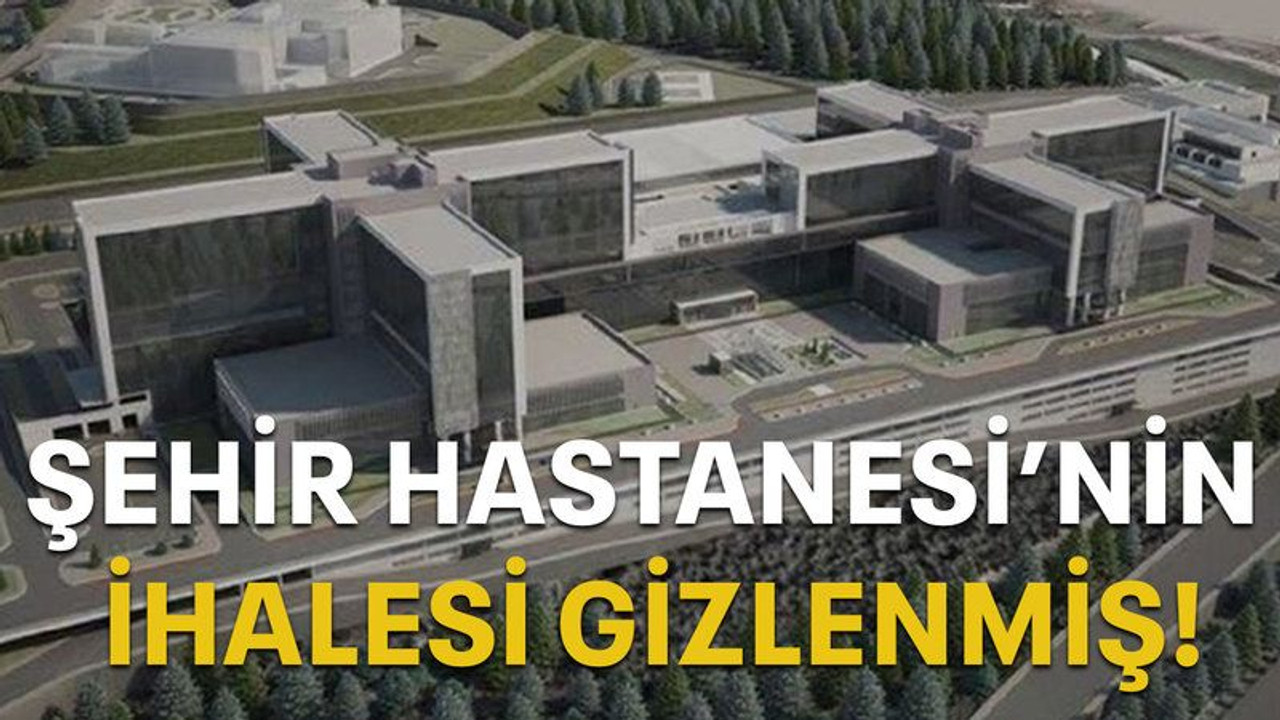 Şehir Hastanesi ihalesi gizlenmiş!