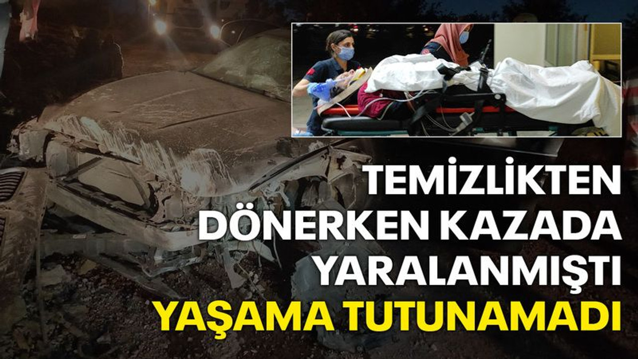 Temizlikten dönerken kazada yaralanmıştı, yaşama tutunamadı