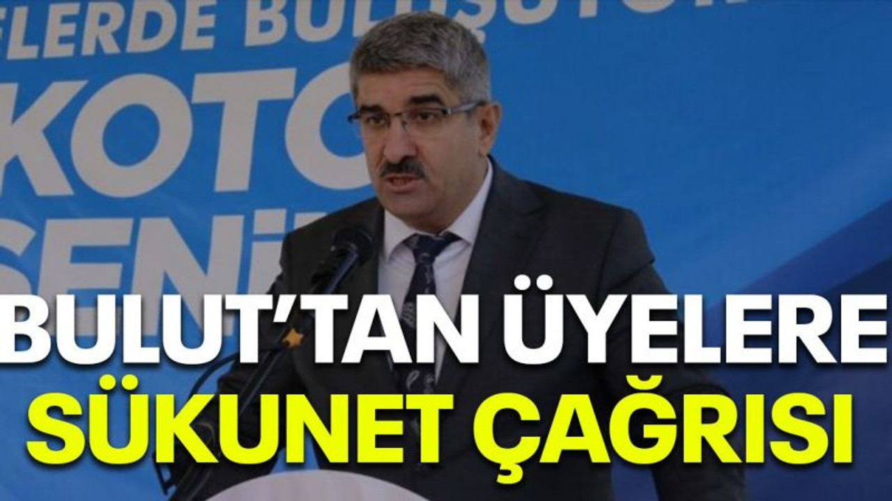 Bulut'tan üyelere sükunet çağrısı
