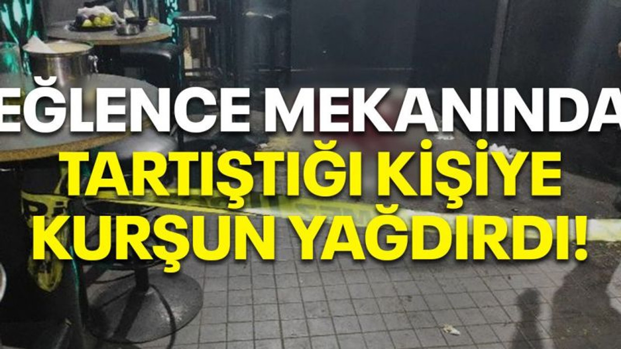 Eğlence mekanında tartıştığı kişiye kurşun yağdırdı!