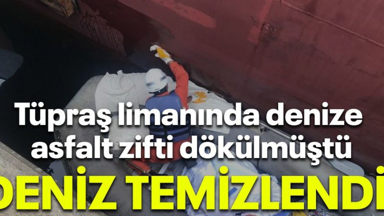 Tüpraş limanında denize asfalt zifti dökülmüştü, Temizlendi!