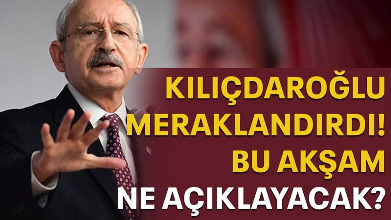 Kılıçdaroğlu meraklandırdı! Bu akşam ne açıklayacak?