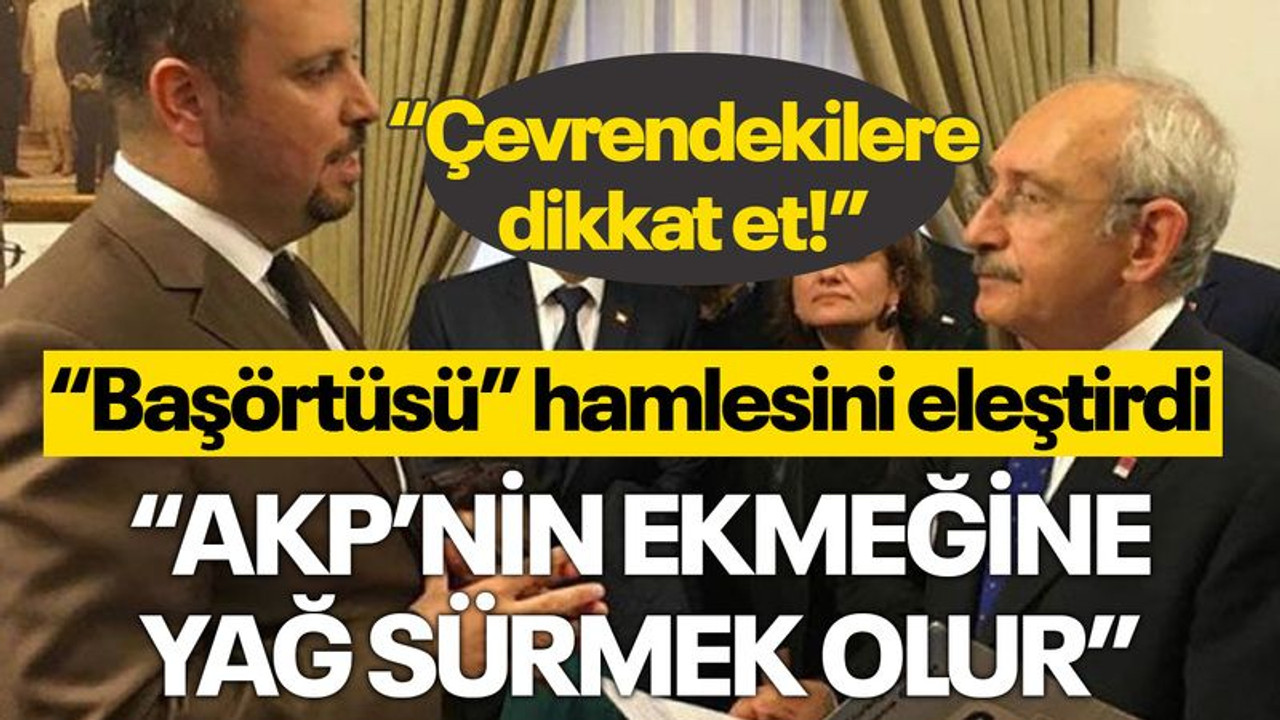 Kılıçdaroğlu'nun 'başörtüsü' hamlesini eleştirdi: AKP’nin ekmeğine yağ sürmek olur