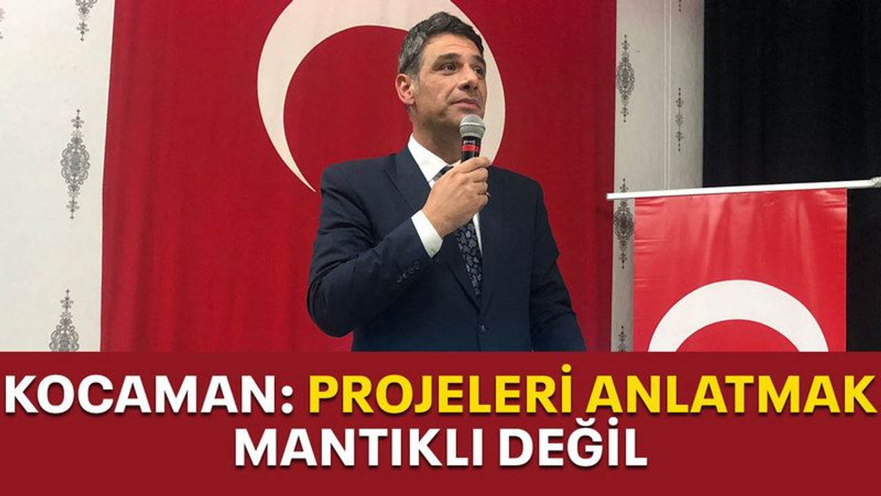 Kocaman: Projeleri anlatmak mantıklı değil