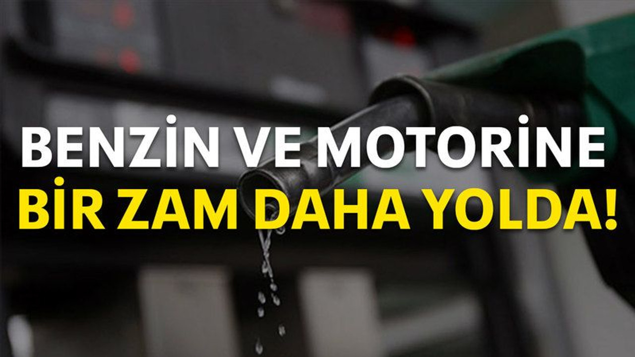 Benzin ve motorine bir zam daha yolda!