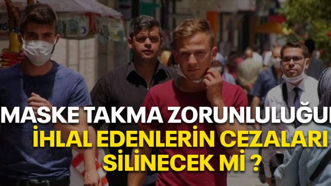 Maske takma zorunluluğunu ihlal edenlerin cezaları silinecek mi ?