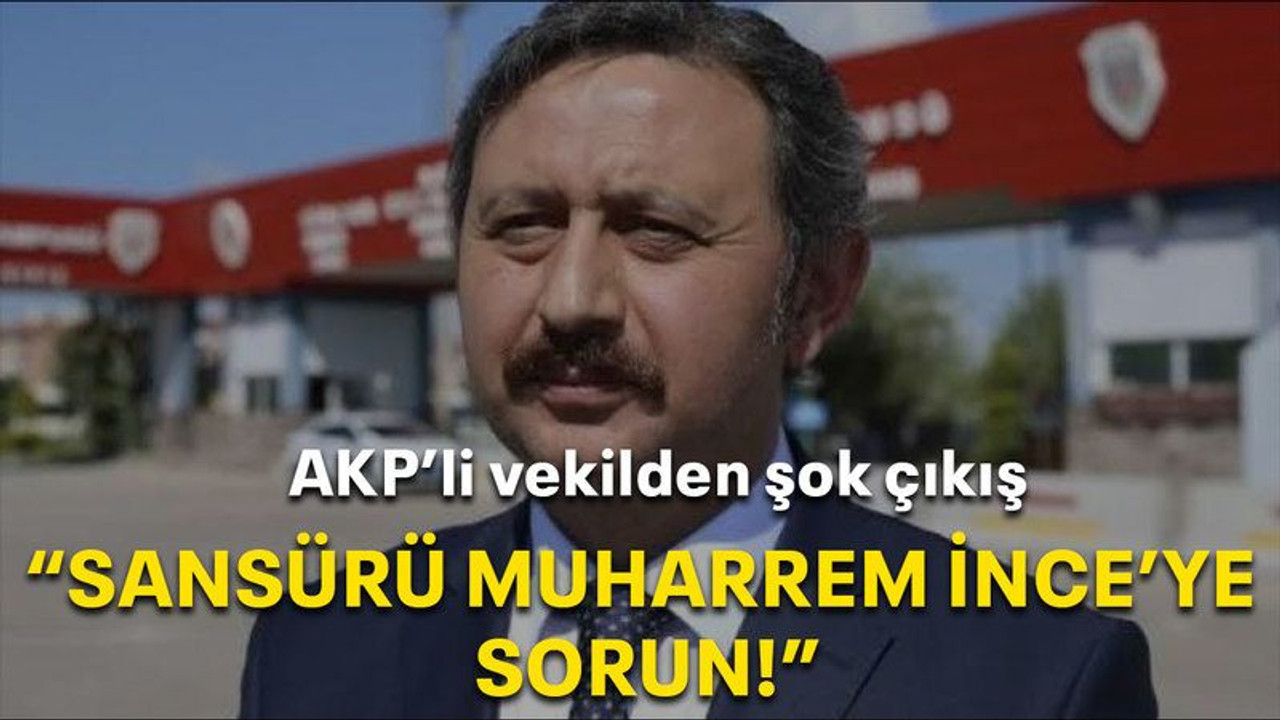 AKP’li vekilden şok çıkış “Sansürü Muharrem İnce’ye sorun”
