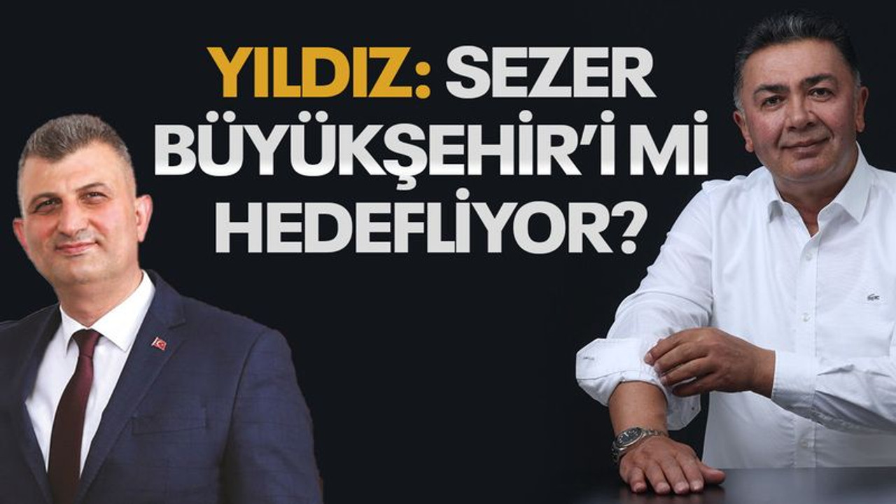 Yıldız: Sezer, Büyükşehir'i mi hedefliyor?