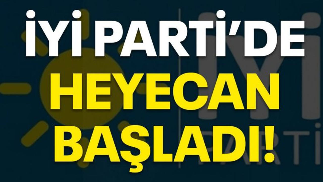 İYİ Parti'de heyecan başladı!