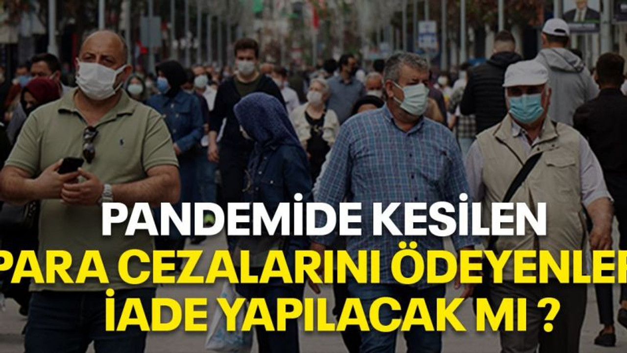 Pandemide kesilen para cezalarını ödeyenlere iade yapılacak mı ?