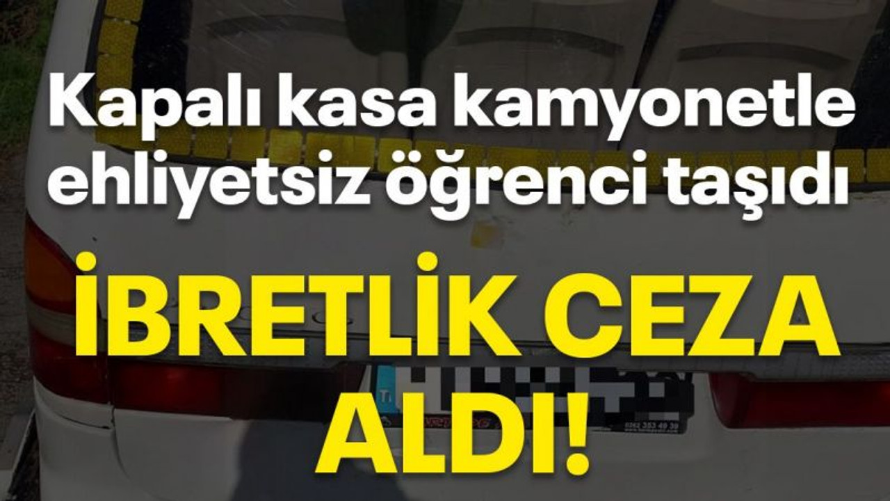 Kapalı kasa kamyonetle, ehliyetsiz öğrenci taşıdı İbretlik ceza aldı!