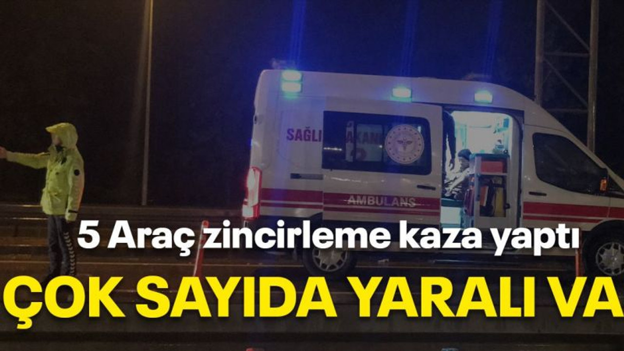 5 araç zincirleme kaza yaptı Çok sayıda yaralı var!