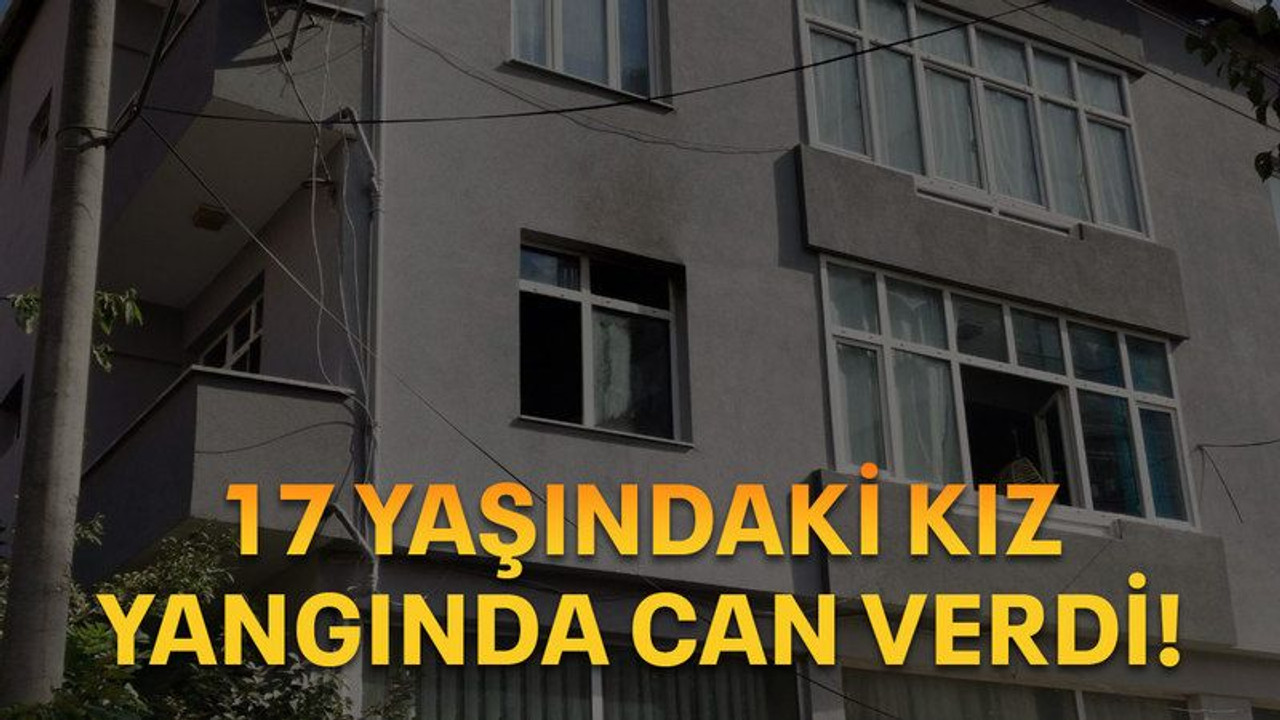 17 yaşındaki kız yangında can verdi!