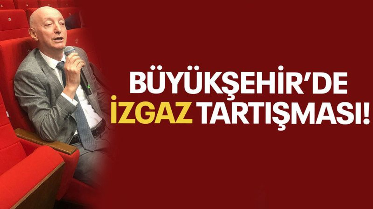 Büyükşehir’de İZGAZ tartışması!